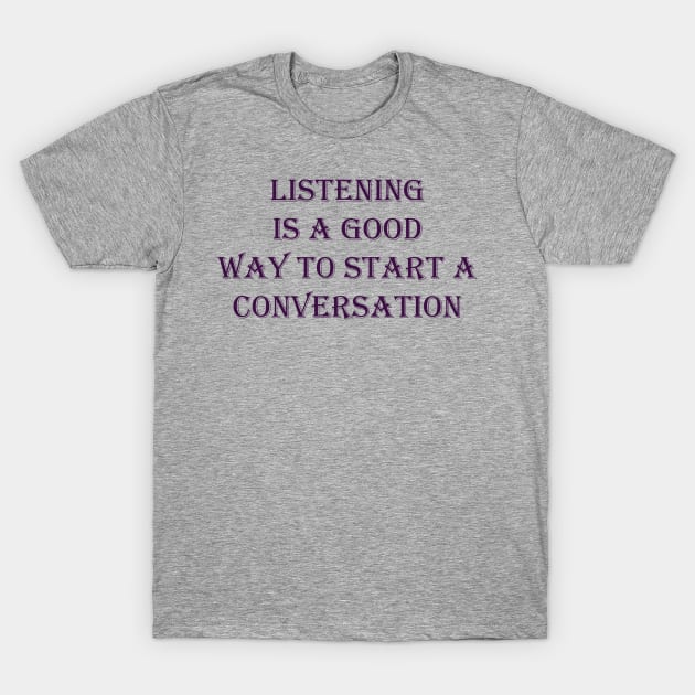 Listening is a good way to start a conversation. T-Shirt by gdb2